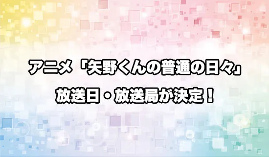 アニメ「矢野くんの普通の日々」の放送日・放送局が決定！