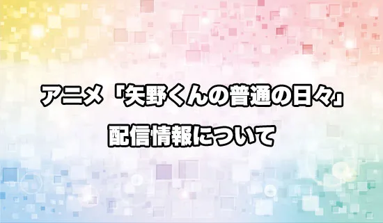 アニメ「矢野くんの普通の日々」の配信情報