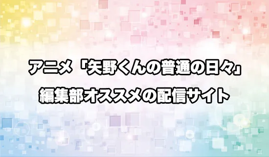 オススメのアニメ「矢野くんの普通の日々」の配信サイト