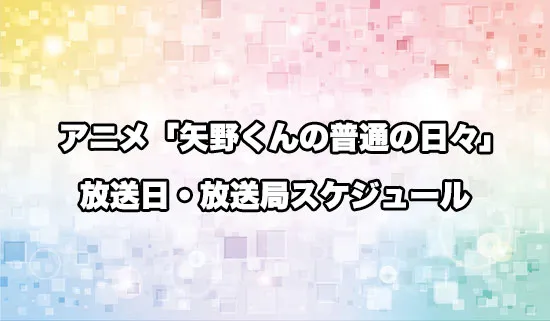 アニメ「矢野くんの普通の日々」の放送日・放送局