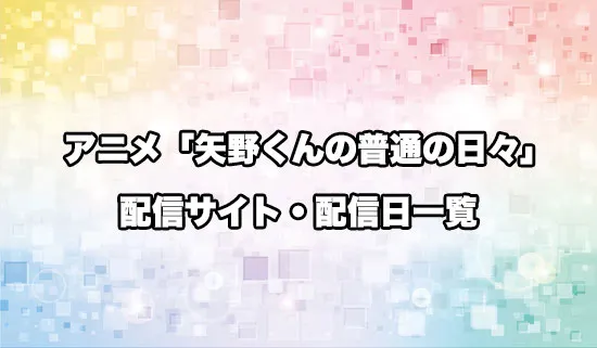 アニメ「矢野くんの普通の日々」の配信サイト・配信日一覧