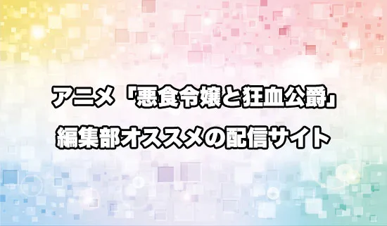 オススメのアニメ「悪食令嬢と狂血公爵」の配信サイト