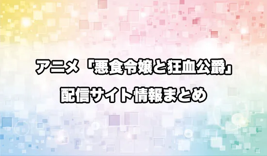 アニメ「悪食令嬢と狂血公爵」の配信サイト情報