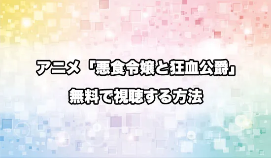 アニメ「悪食令嬢と狂血公爵」を無料で視聴する方法