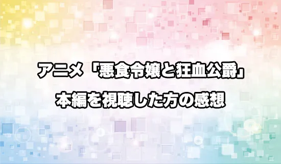 アニメ「悪食令嬢と狂血公爵」を観たファンの感想