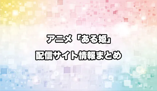アニメ「ある日、お姫様になってしまった件について」の配信サイト情報