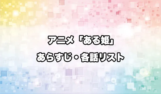 アニメ「ある日、お姫様になってしまった件について」の各話リスト・あらすじ