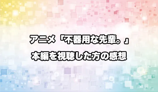 アニメ「不器用な先輩。」を観たファンの感想