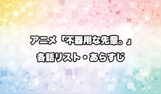アニメ「不器用な先輩。」の各話リスト・あらすじ