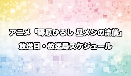 アニメ「野原ひろし 昼メシの流儀」の放送日・放送局スケジュール