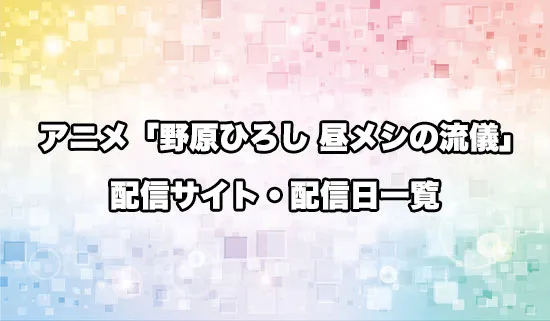 アニメ「野原ひろし 昼メシの流儀」の配信サイト・配信日一覧