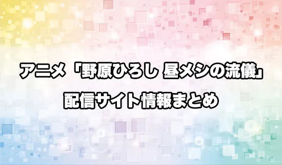アニメ「野原ひろし 昼メシの流儀」の配信サイト情報