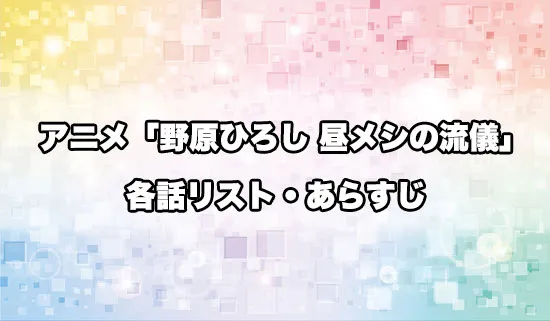 アニメ「野原ひろし 昼メシの流儀」の各話リスト・あらすじ