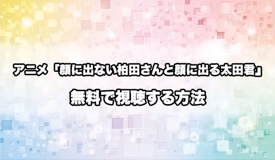 アニメ「顔に出ない柏田さんと顔に出る太田君」を無料で視聴する方法