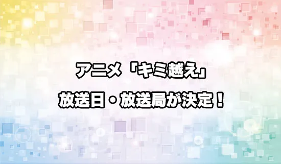 アニメ「キミと越えて恋になる」の放送日・放送局が決定！