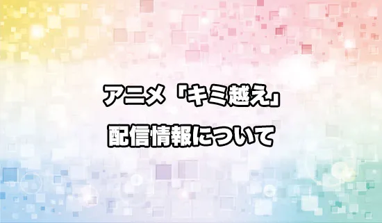 アニメ「キミと越えて恋になる」の配信情報