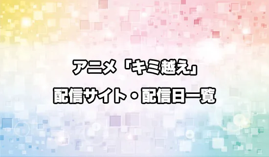 アニメ「キミと越えて恋になる」の配信サイト・配信日一覧