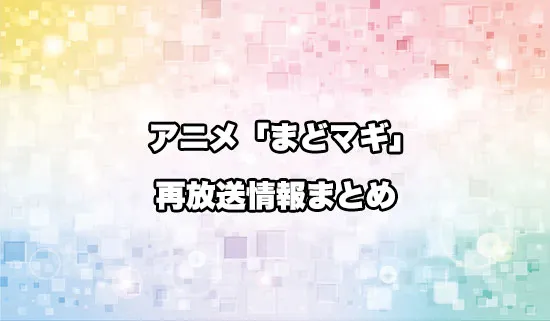 アニメ「魔法少女まどか☆マギカ」（まどマギ）の再放送情報