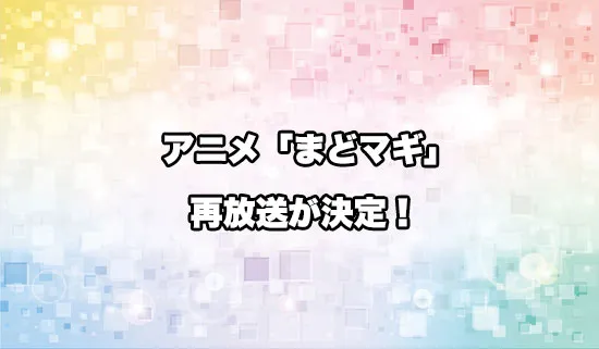 アニメ「魔法少女まどか☆マギカ」（まどマギ）の再放送が決定！