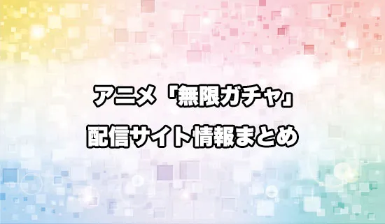 アニメ「無限ガチャ」の配信サイト情報