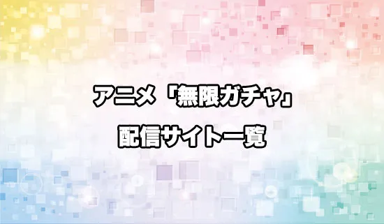アニメ「無限ガチャ」の配信サイトはどこ?