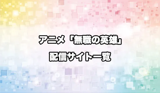 アニメ「無職の英雄」の配信サイトはどこ？