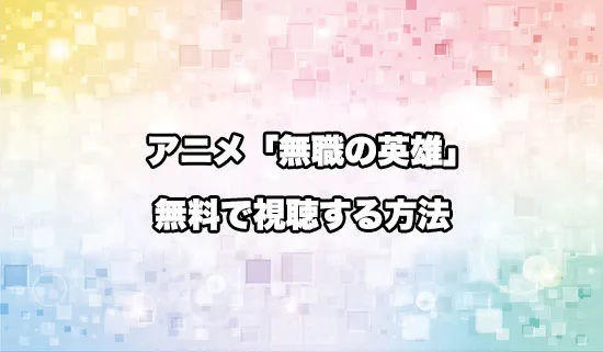 アニメ「無職の英雄」を無料で視聴する方法