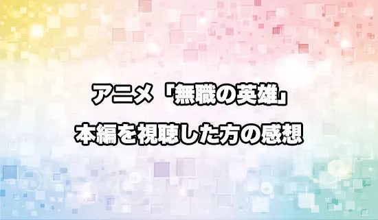 アニメ「無職の英雄」を観たファンの感想
