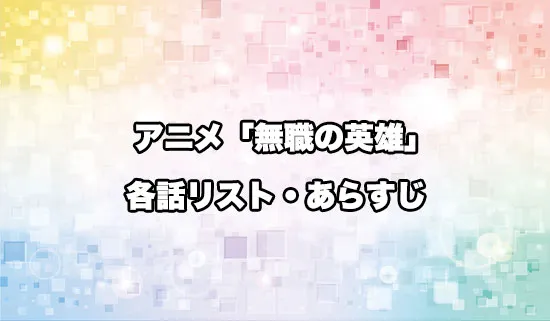 アニメ「無職の英雄」の各話リスト・あらすじ