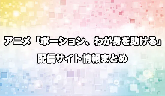 アニメ「ポーション、わが身を助ける」の配信サイト情報