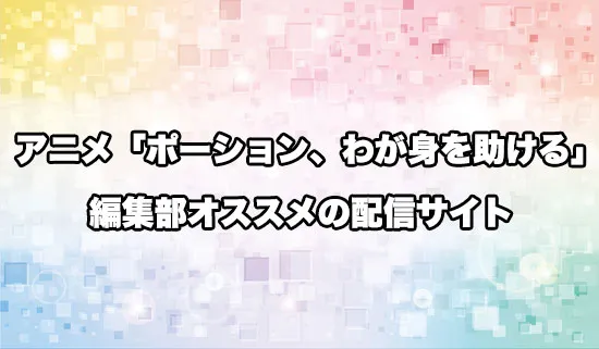 オススメのアニメ「ポーション、わが身を助ける」の配信サイト