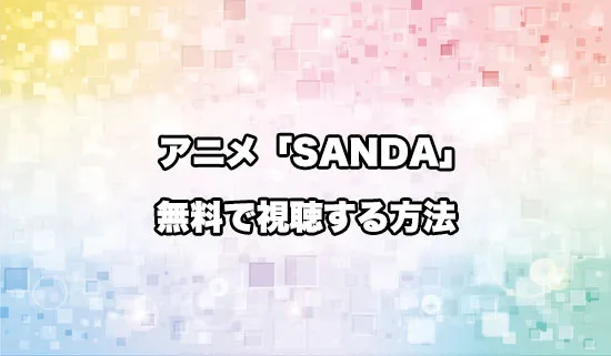 アニメ「SANDA(サンダ)」を無料で視聴する方法