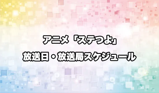 アニメ「ステつよ」の放送日・放送局スケジュール