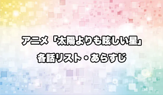 アニメ「太陽よりも眩しい星」の各話リスト・あらすじ