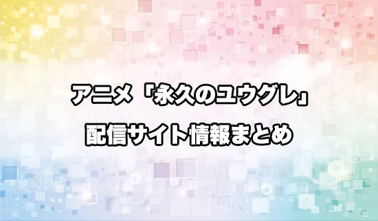 アニメ「永久のユウグレ」の配信サイト情報
