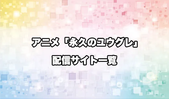 アニメ「永久のユウグレ」の配信サイト一覧