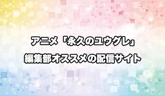 オススメのアニメ「永久のユウグレ」の配信サイト