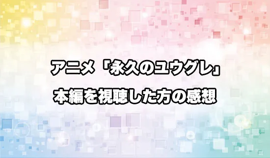 アニメ「永久のユウグレ」を観たファンの感想