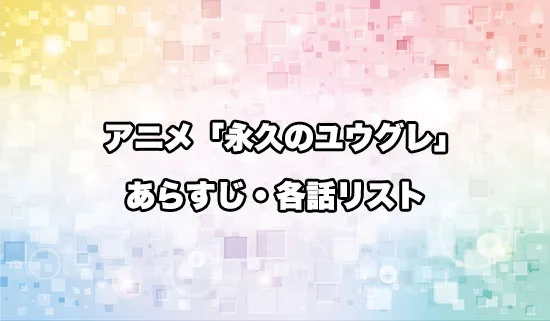 アニメ「永久のユウグレ」の各話リスト・あらすじ