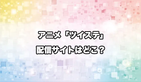 アニメ「ツイステ」の配信サイトはどこ？