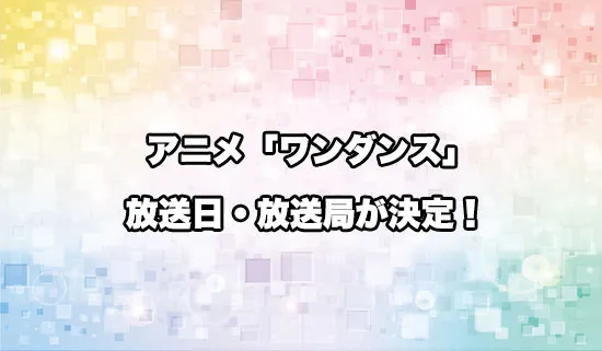 「ワンダンス」の放送日・放送局が決定！