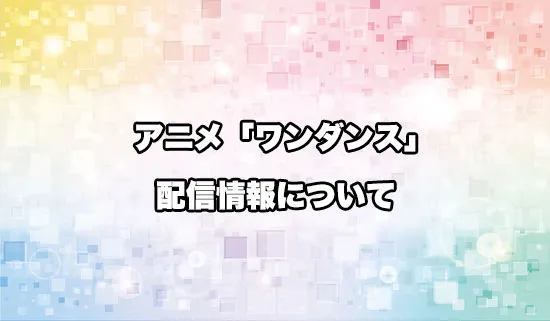 アニメ「ワンダンス」の配信情報