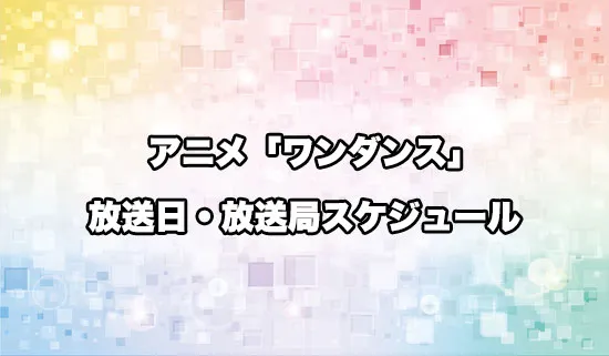 アニメ「ワンダンス」の放送日・放送局スケジュール