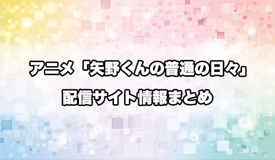アニメ「矢野くんの普通の日々」の配信サイト情報