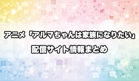 アニメ「アルマちゃんは家族になりたい」の配信サイト情報