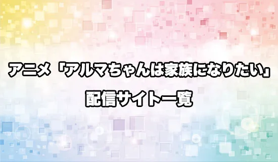 アニメ「アルマちゃんは家族になりたい」の配信サイト一覧