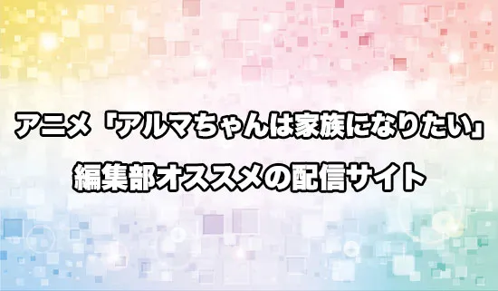 オススメのアニメ「アルマちゃんは家族になりたい」の配信サイト