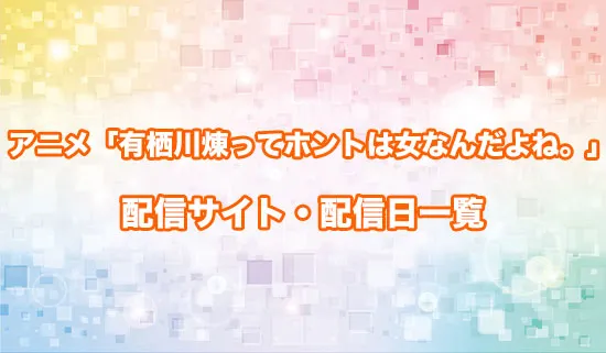 アニメ「有栖川煉ってホントは女なんだよね。」の配信サイト・配信日一覧