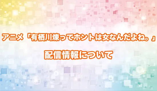 アニメ「有栖川煉ってホントは女なんだよね。」の配信情報