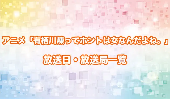 アニメ「有栖川煉ってホントは女なんだよね。」の放送日・放送局一覧